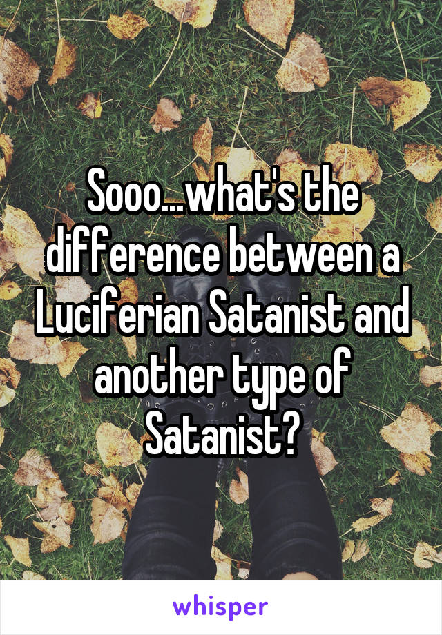 Sooo...what's the difference between a Luciferian Satanist and another type of Satanist?