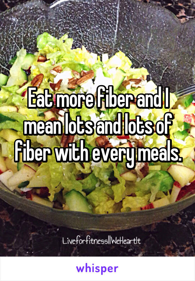 eat-more-fiber-and-i-mean-lots-and-lots-of-fiber-with-every-meals