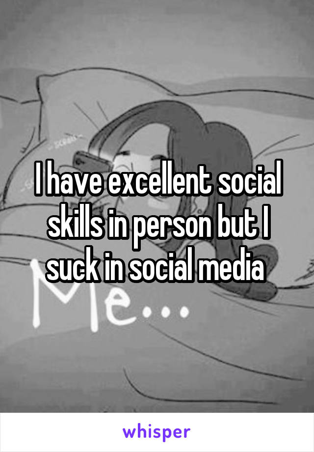 I have excellent social skills in person but I suck in social media 