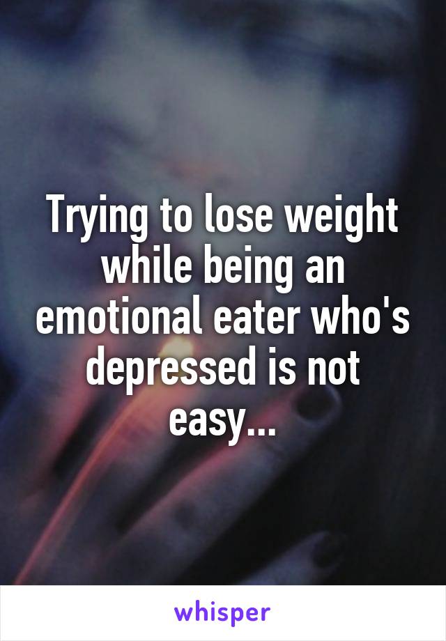 Trying to lose weight while being an emotional eater who's depressed is not easy...