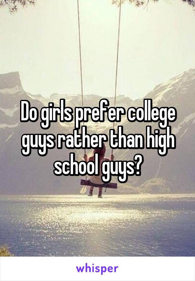 Do girls prefer college guys rather than high school guys?