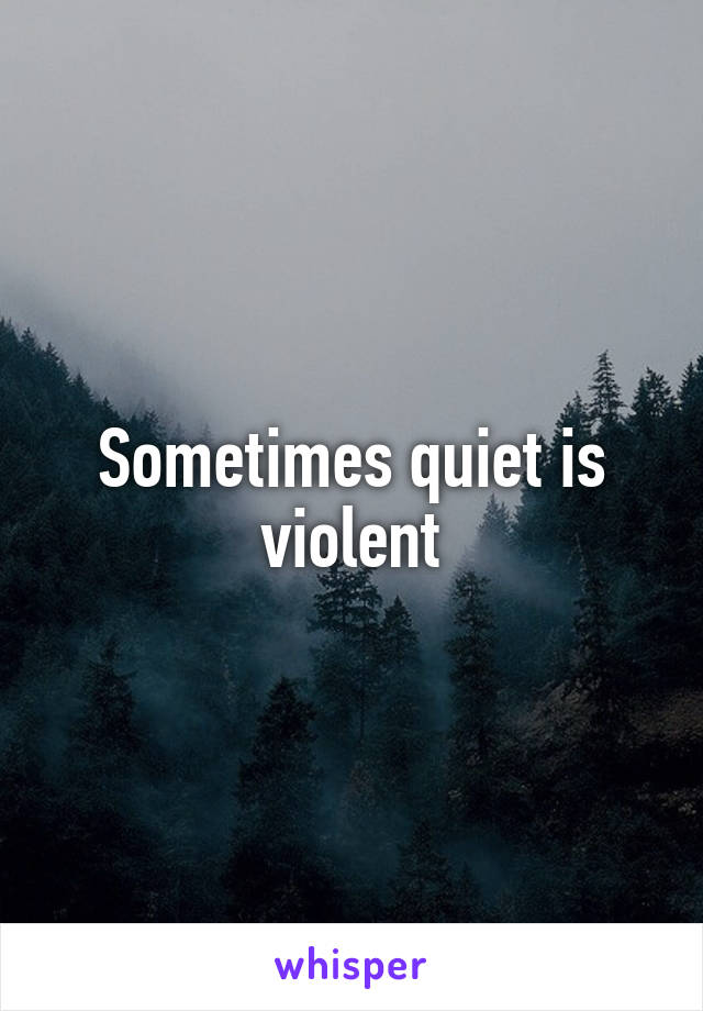 Sometimes quiet is violent