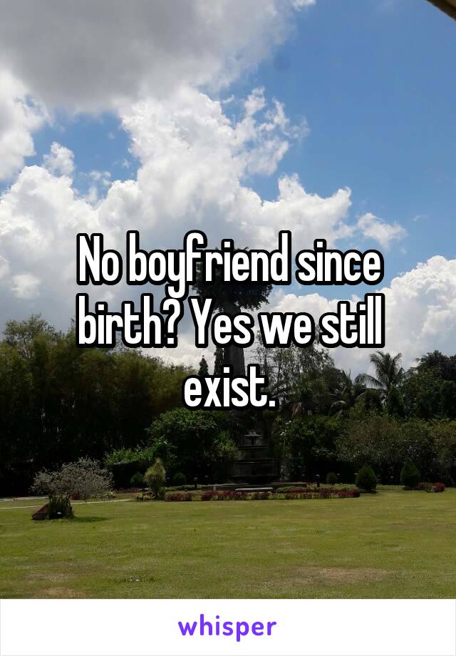 No boyfriend since birth? Yes we still exist.