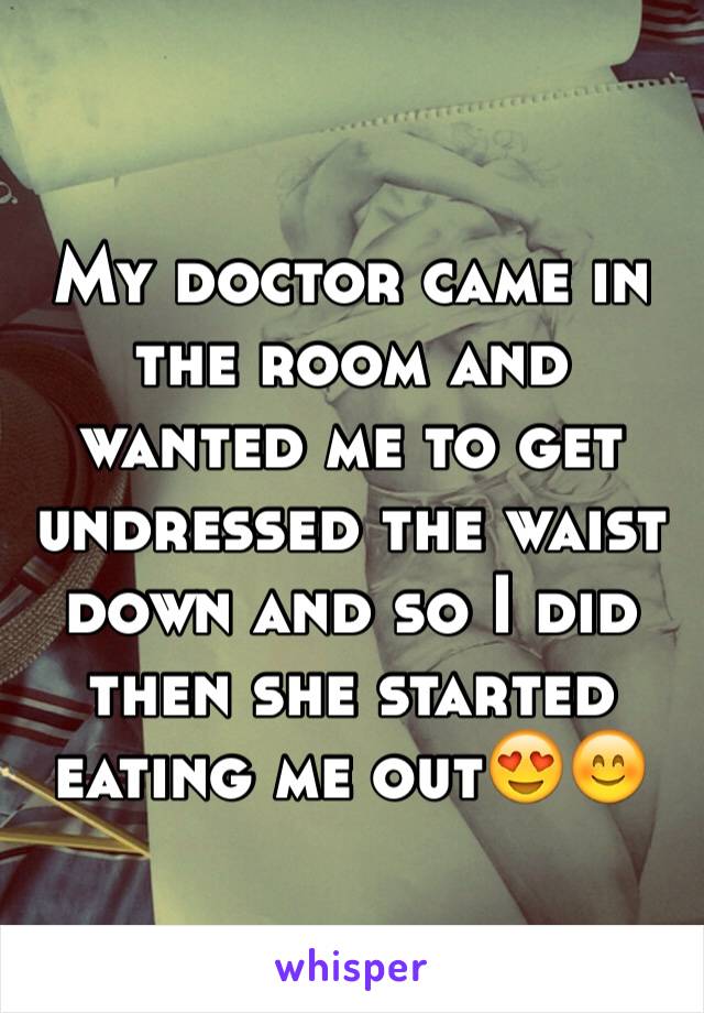 My doctor came in the room and wanted me to get undressed the waist down and so I did then she started eating me out😍😊