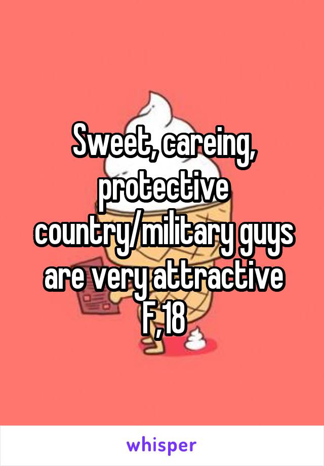 Sweet, careing, protective country/military guys are very attractive
F,18