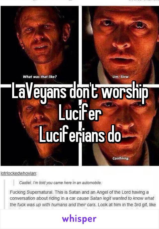 LaVeyans don't worship Lucifer
Luciferians do