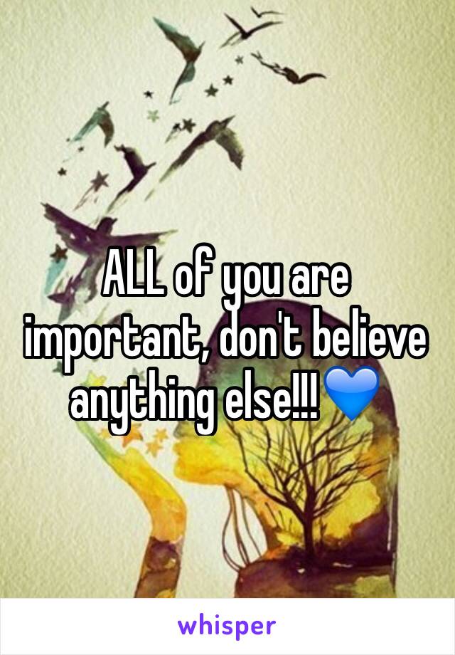 ALL of you are important, don't believe anything else!!!💙