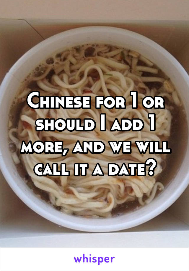 Chinese for 1 or should I add 1 more, and we will call it a date?