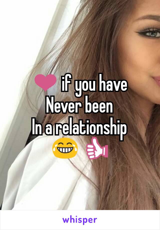 ❤ if you have
Never been
In a relationship
😂 👍