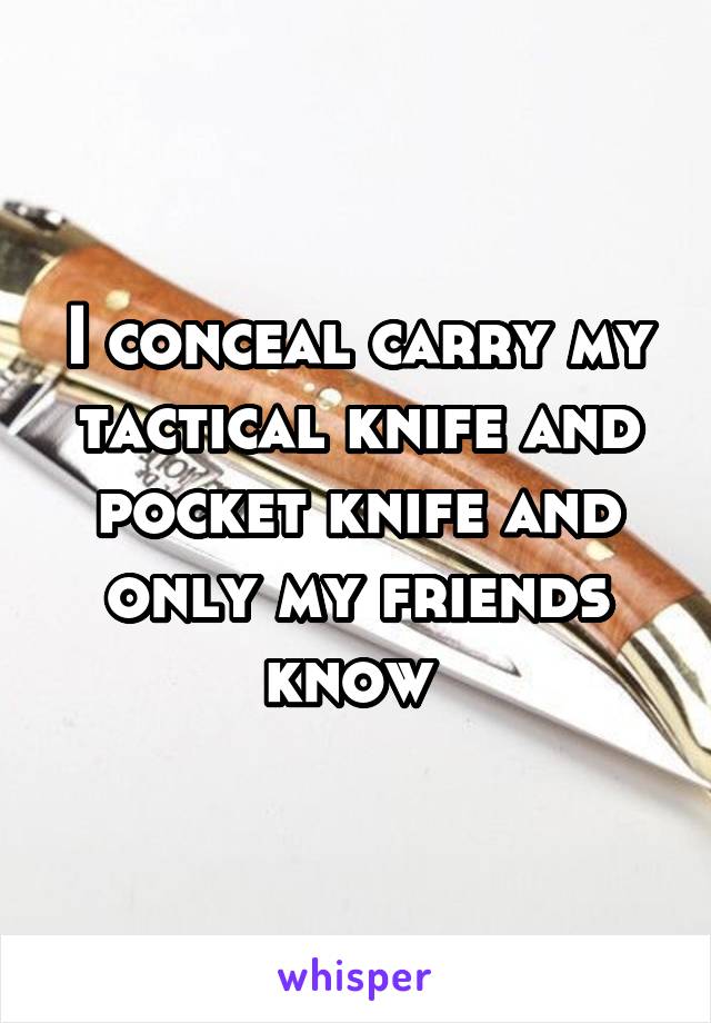 I conceal carry my tactical knife and pocket knife and only my friends know 