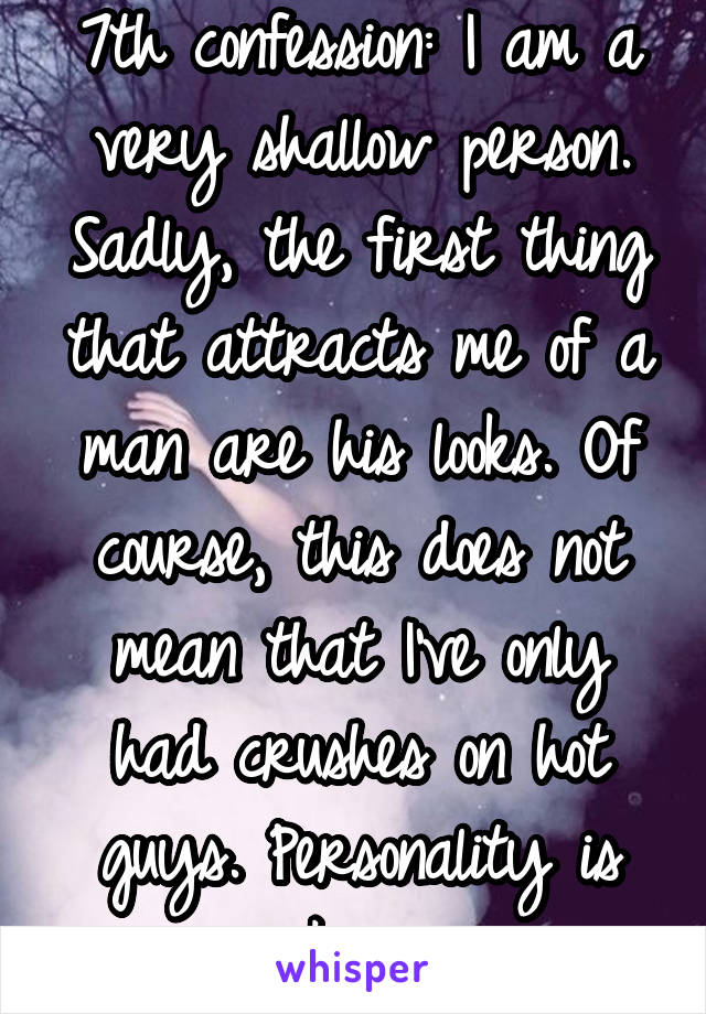 7th confession: I am a very shallow person. Sadly, the first thing that attracts me of a man are his looks. Of course, this does not mean that I've only had crushes on hot guys. Personality is key.