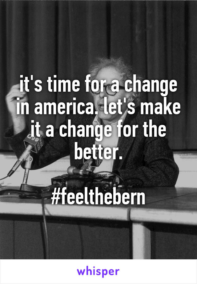 it's time for a change in america. let's make it a change for the better.

#feelthebern