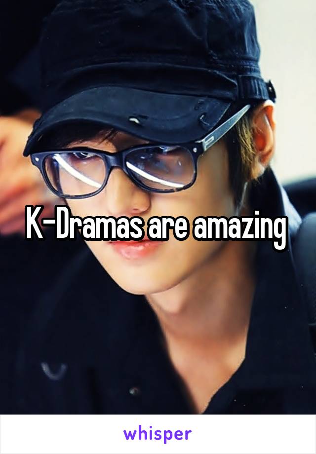 K-Dramas are amazing 