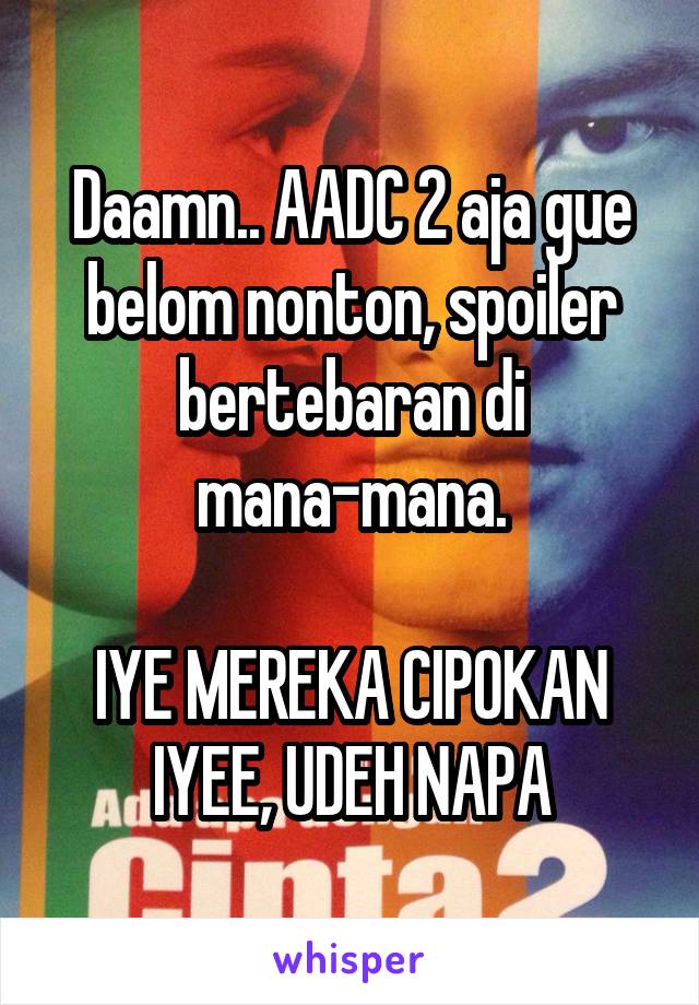 Daamn.. AADC 2 aja gue belom nonton, spoiler bertebaran di mana-mana.

IYE MEREKA CIPOKAN IYEE, UDEH NAPA