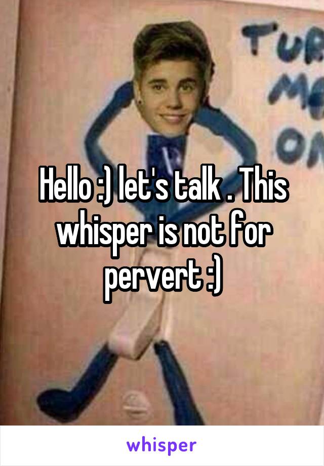 Hello :) let's talk . This whisper is not for pervert :)