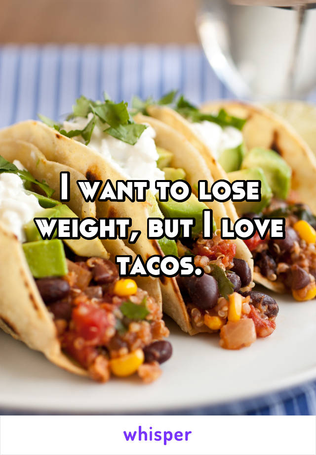 I want to lose weight, but I love tacos.