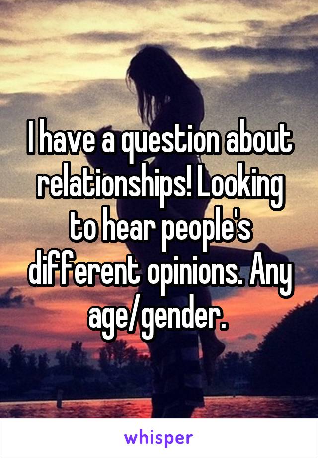 I have a question about relationships! Looking to hear people's different opinions. Any age/gender. 