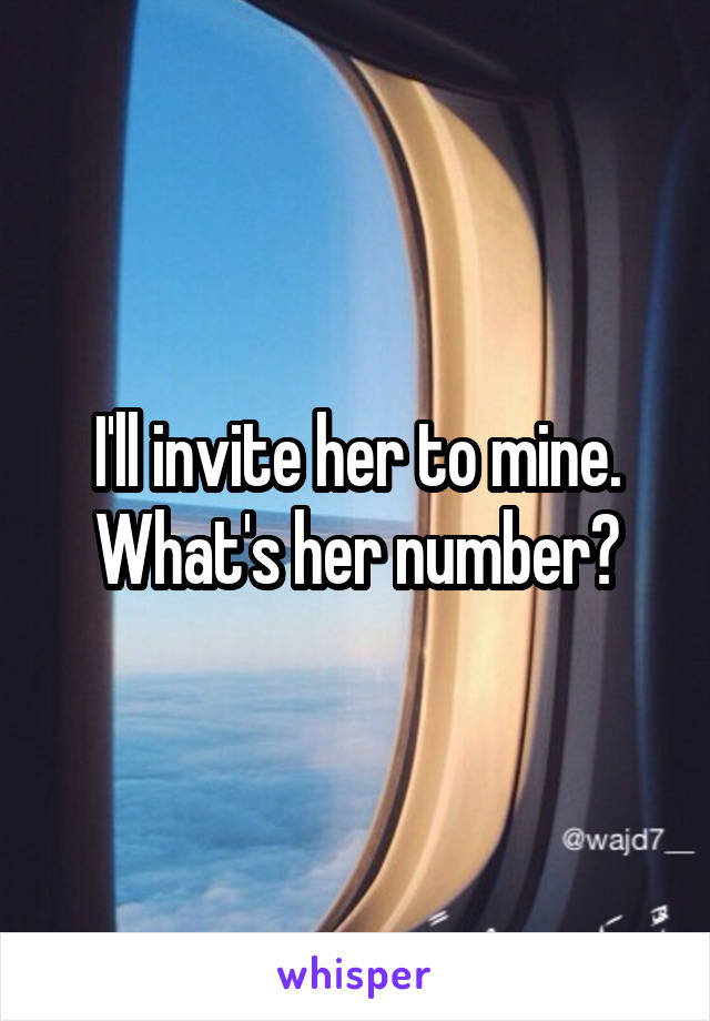 I'll invite her to mine. What's her number?