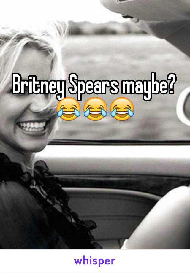 Britney Spears maybe? 😂😂😂