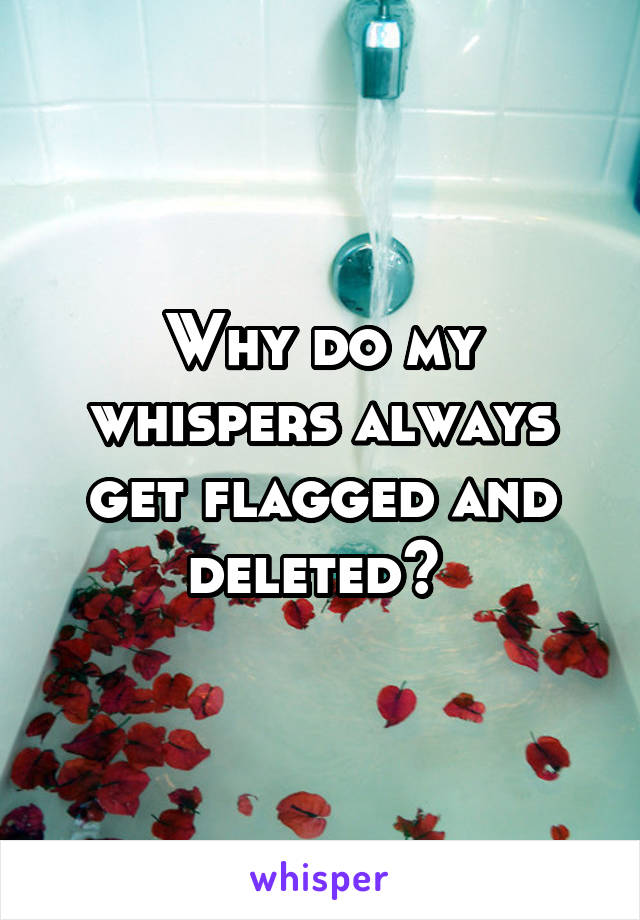 Why do my whispers always get flagged and deleted? 