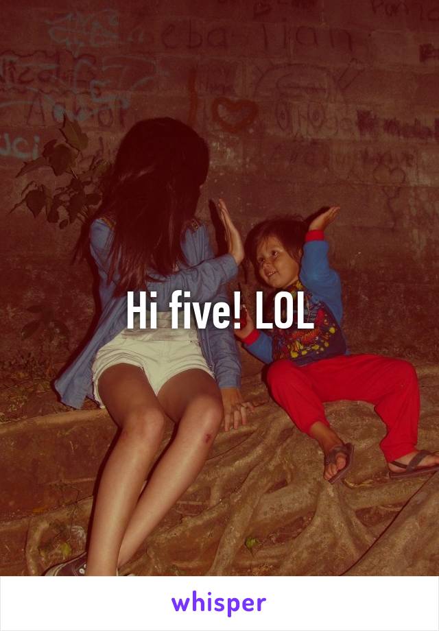 Hi five! LOL