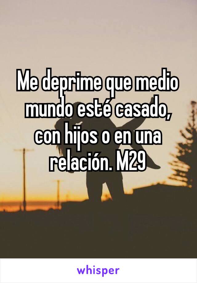 Me deprime que medio mundo esté casado, con hijos o en una relación. M29