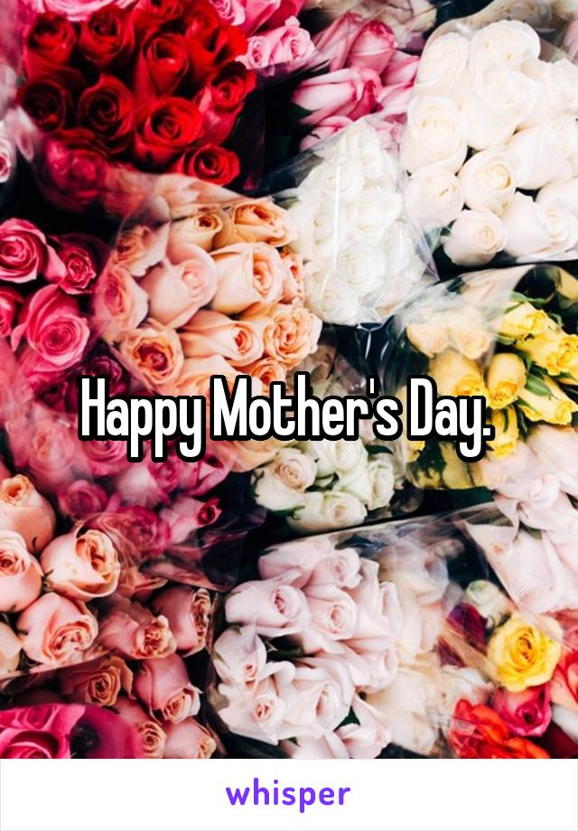 Happy Mother's Day. 