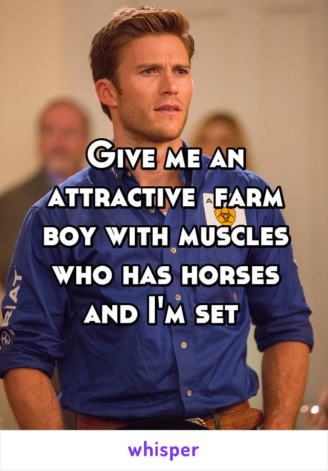 Give me an attractive  farm boy with muscles who has horses and I'm set 