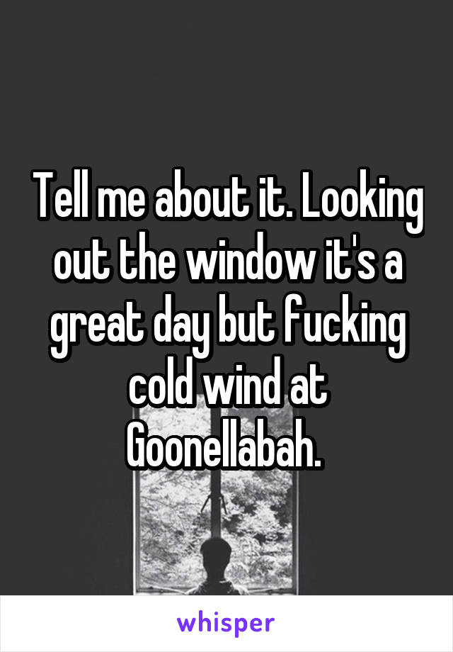 Tell me about it. Looking out the window it's a great day but fucking cold wind at Goonellabah. 