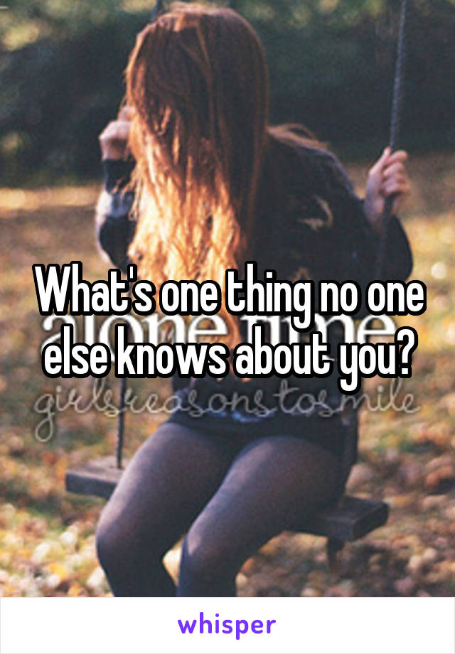 What's one thing no one else knows about you?