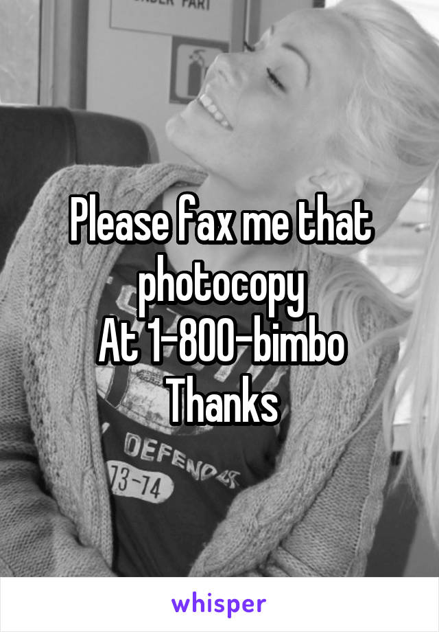 Please fax me that photocopy
At 1-800-bimbo
Thanks