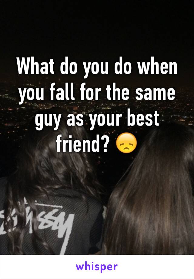 What do you do when you fall for the same guy as your best friend? 😞