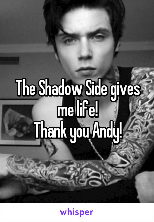 The Shadow Side gives me life!
Thank you Andy!