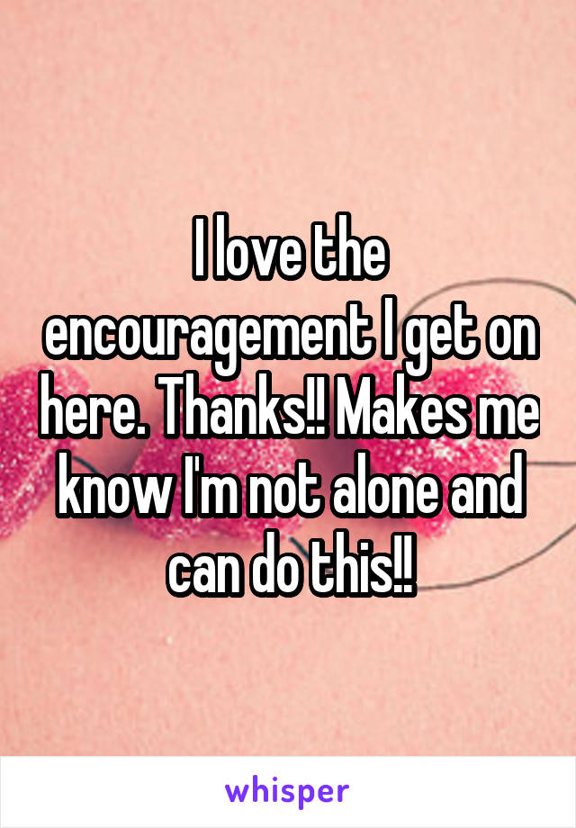 I love the encouragement I get on here. Thanks!! Makes me know I'm not alone and can do this!!