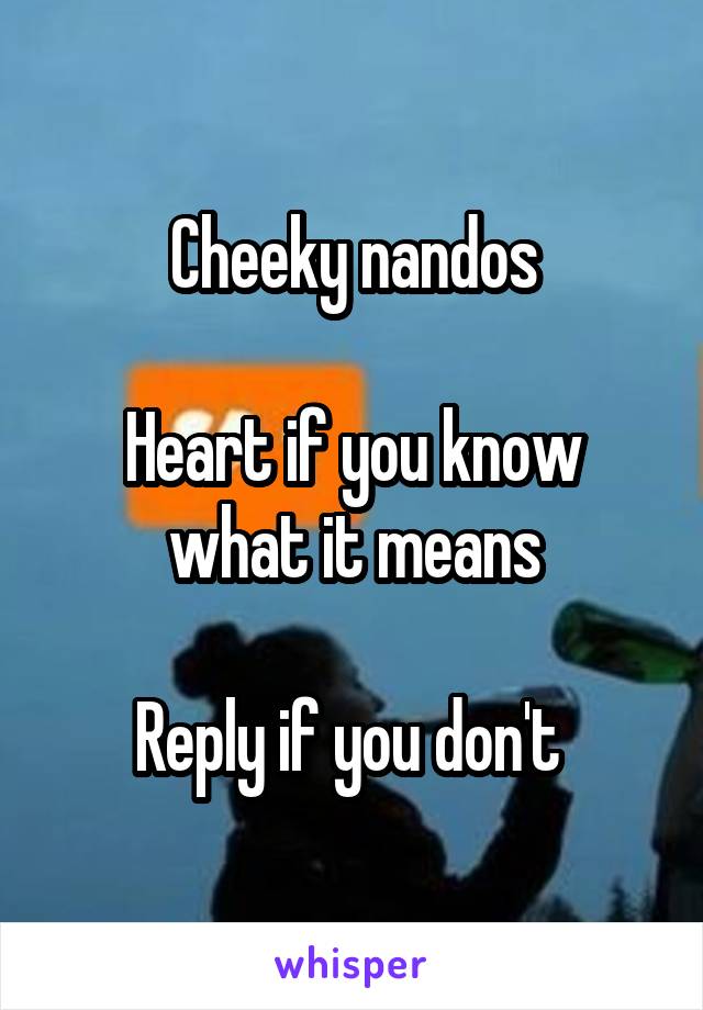 Cheeky nandos

Heart if you know what it means

Reply if you don't 