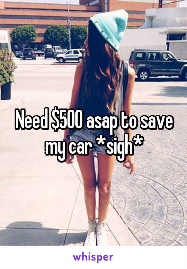 Need $500 asap to save my car *sigh*