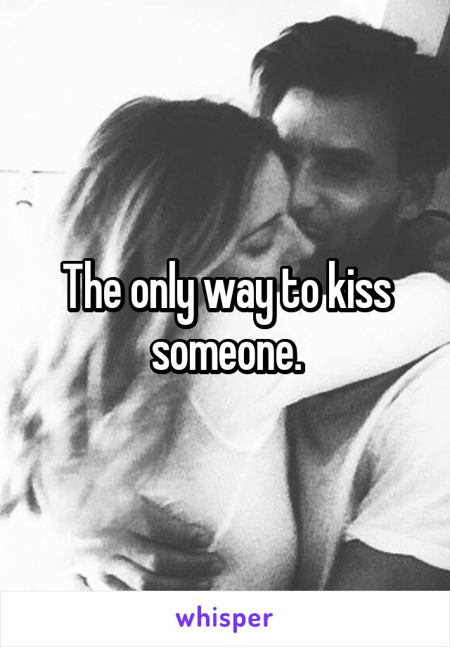 The only way to kiss someone.