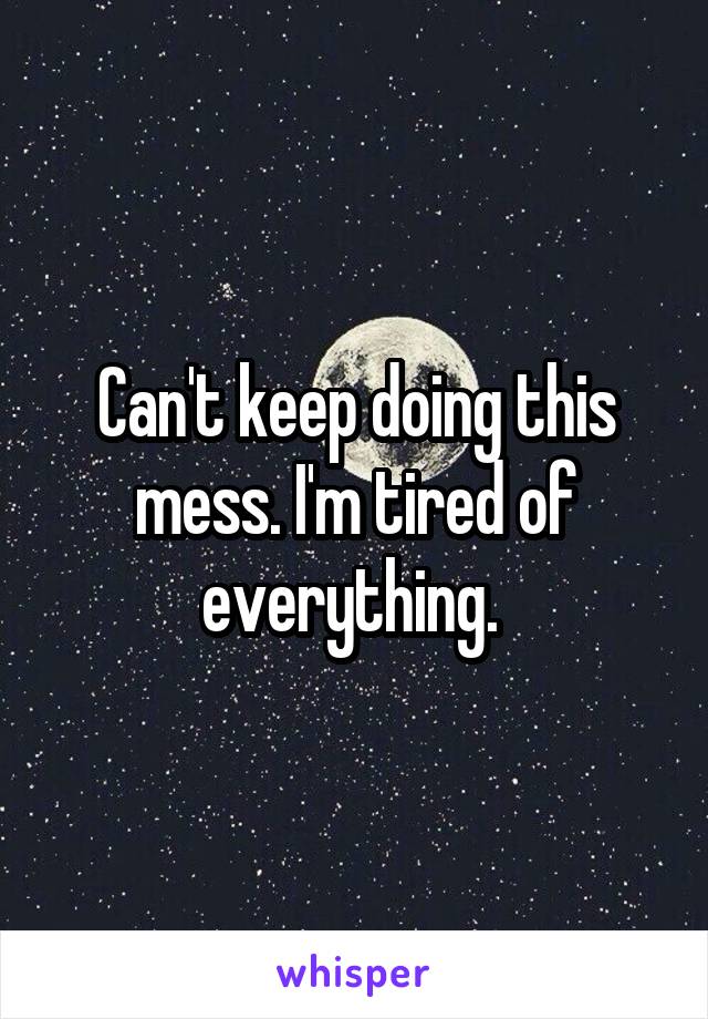 Can't keep doing this mess. I'm tired of everything. 