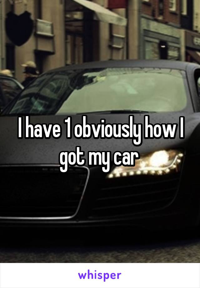 I have 1 obviously how I got my car 