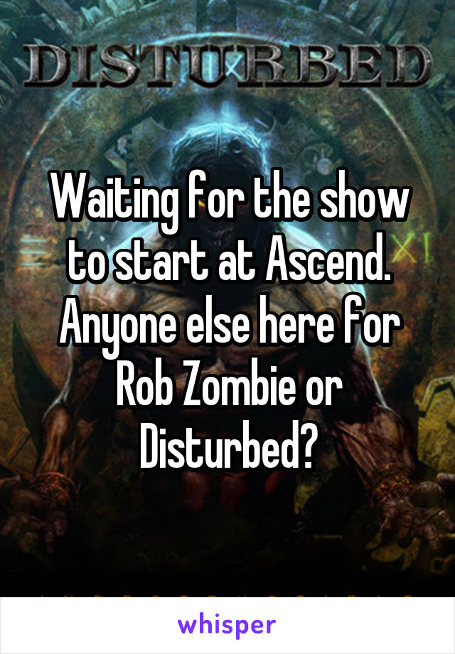 Waiting for the show to start at Ascend. Anyone else here for Rob Zombie or Disturbed?