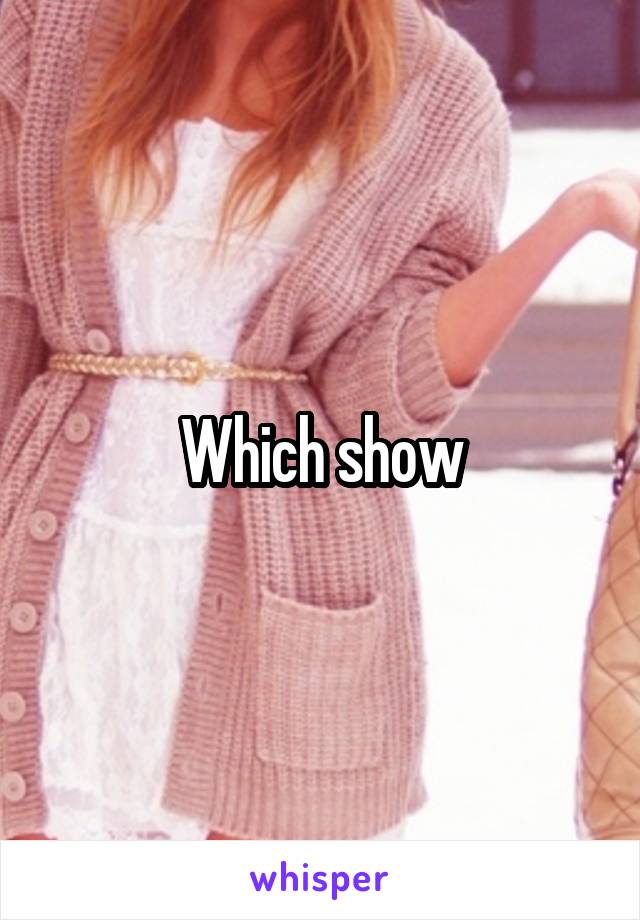 Which show