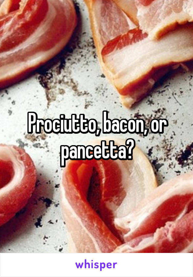 Prociutto, bacon, or pancetta?