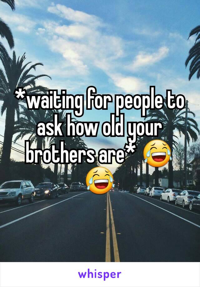 *waiting for people to ask how old your brothers are* 😂😂