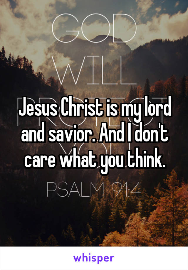 Jesus Christ is my lord and savior. And I don't care what you think.