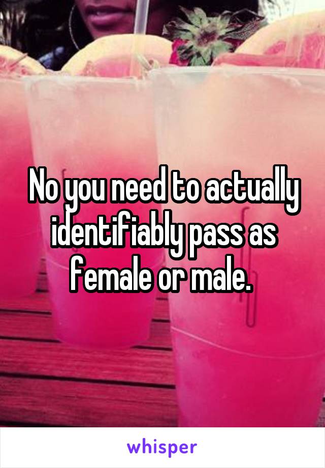 No you need to actually identifiably pass as female or male. 