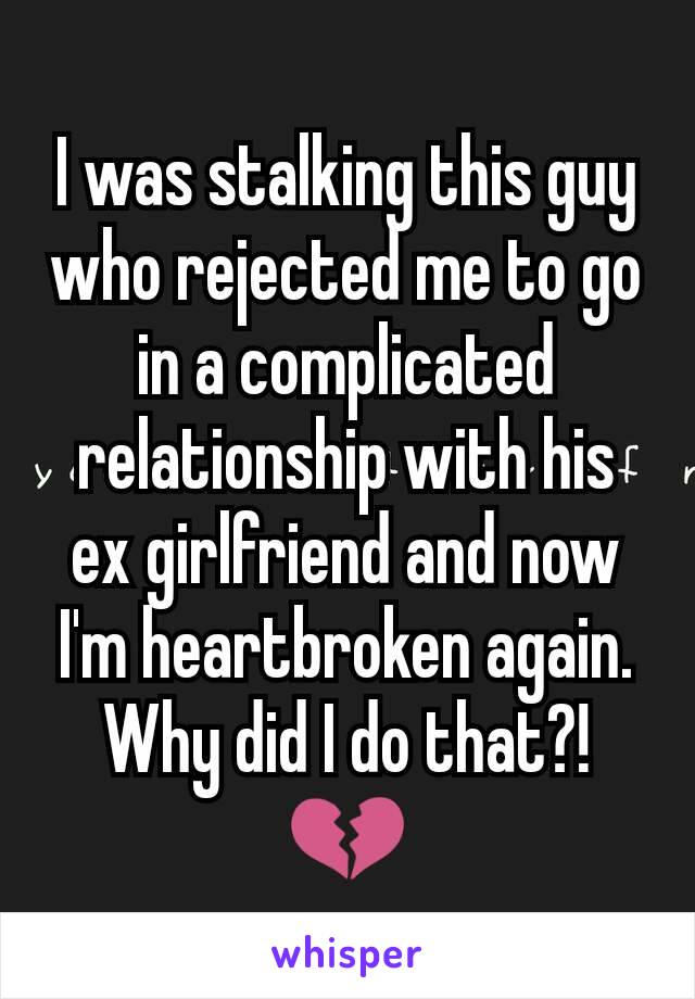 I was stalking this guy who rejected me to go in a complicated relationship with his ex girlfriend and now I'm heartbroken again. Why did I do that?!💔