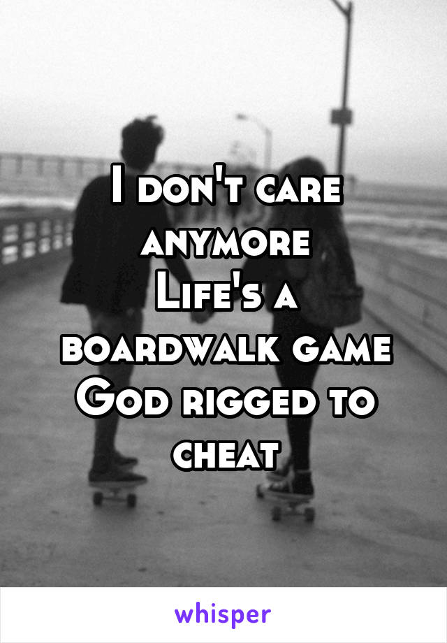 I don't care anymore
Life's a boardwalk game God rigged to cheat