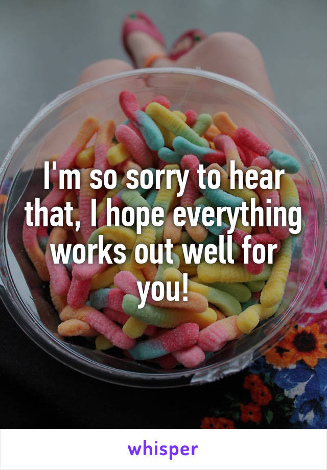 I'm so sorry to hear that, I hope everything works out well for you!