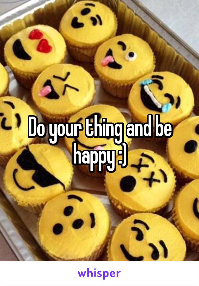 Do your thing and be happy :)