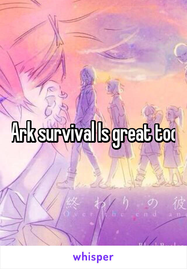 Ark survival Is great too
